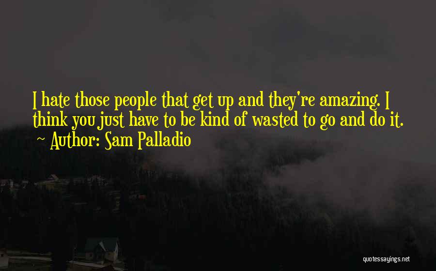Sam Palladio Quotes: I Hate Those People That Get Up And They're Amazing. I Think You Just Have To Be Kind Of Wasted