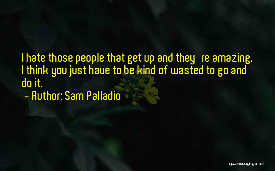 Sam Palladio Quotes: I Hate Those People That Get Up And They're Amazing. I Think You Just Have To Be Kind Of Wasted
