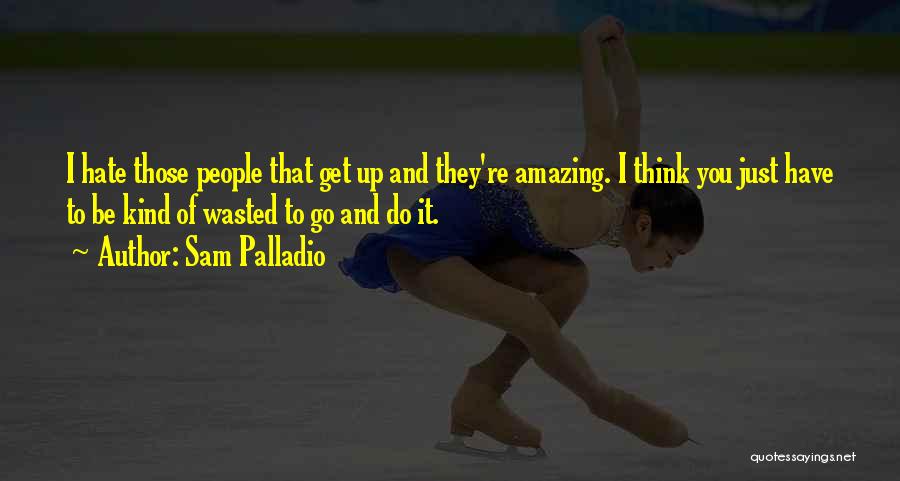 Sam Palladio Quotes: I Hate Those People That Get Up And They're Amazing. I Think You Just Have To Be Kind Of Wasted