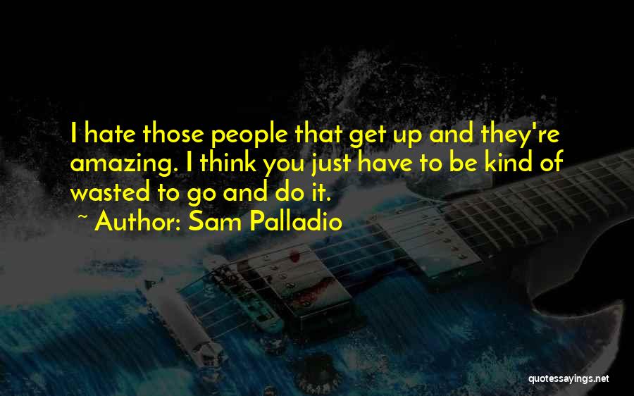 Sam Palladio Quotes: I Hate Those People That Get Up And They're Amazing. I Think You Just Have To Be Kind Of Wasted