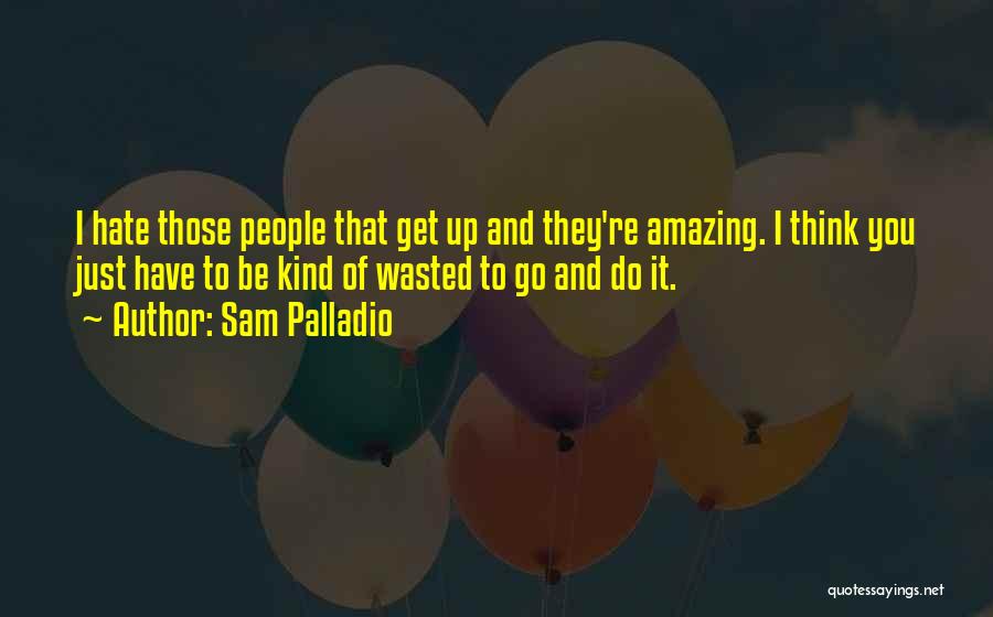 Sam Palladio Quotes: I Hate Those People That Get Up And They're Amazing. I Think You Just Have To Be Kind Of Wasted