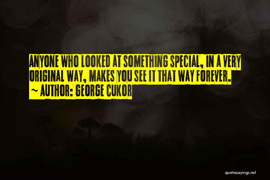 George Cukor Quotes: Anyone Who Looked At Something Special, In A Very Original Way, Makes You See It That Way Forever.