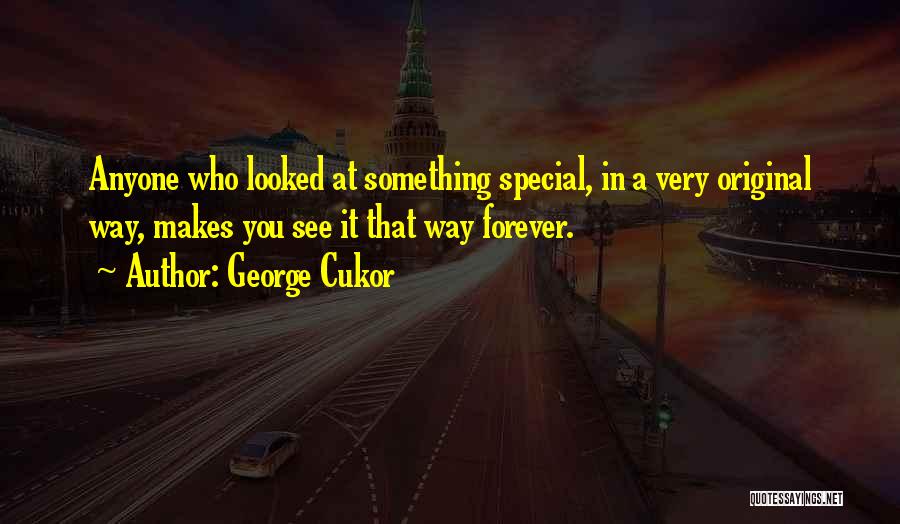 George Cukor Quotes: Anyone Who Looked At Something Special, In A Very Original Way, Makes You See It That Way Forever.