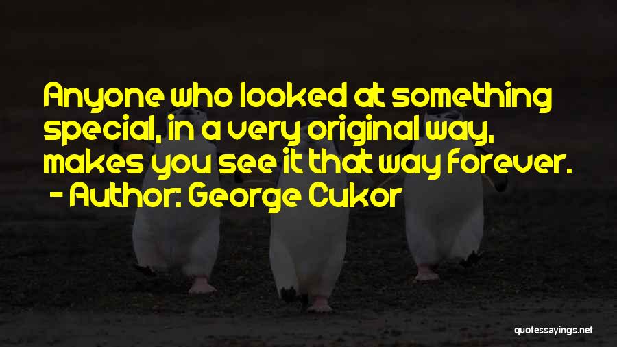 George Cukor Quotes: Anyone Who Looked At Something Special, In A Very Original Way, Makes You See It That Way Forever.