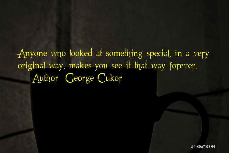 George Cukor Quotes: Anyone Who Looked At Something Special, In A Very Original Way, Makes You See It That Way Forever.