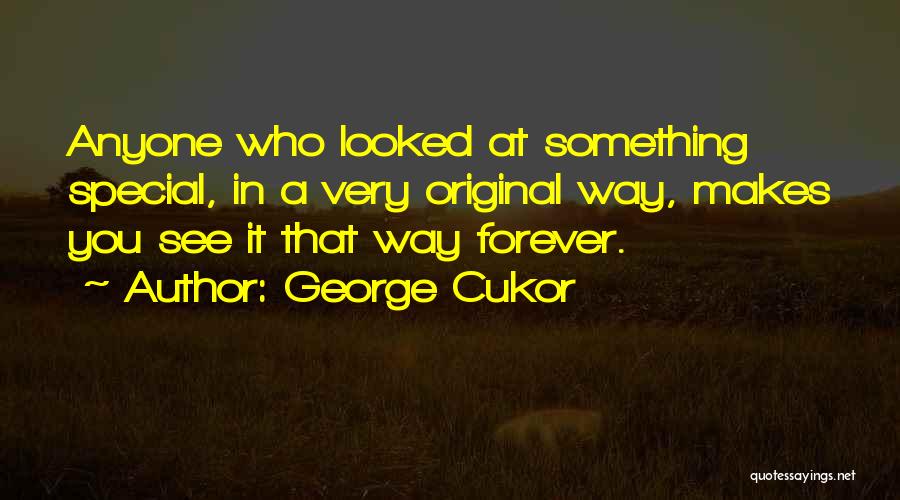 George Cukor Quotes: Anyone Who Looked At Something Special, In A Very Original Way, Makes You See It That Way Forever.