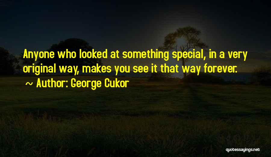 George Cukor Quotes: Anyone Who Looked At Something Special, In A Very Original Way, Makes You See It That Way Forever.