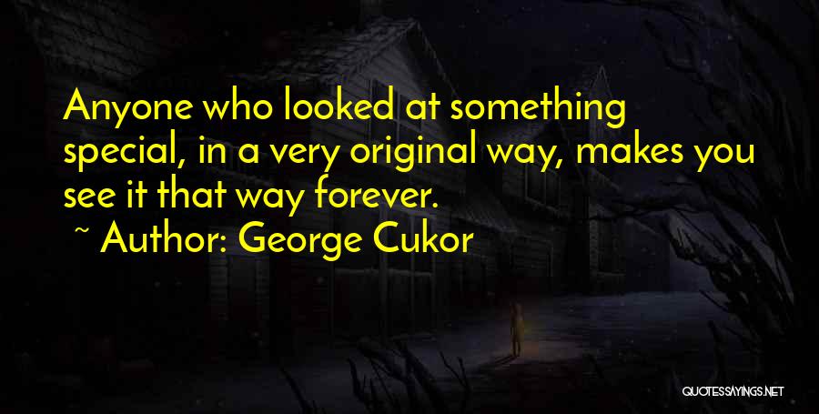 George Cukor Quotes: Anyone Who Looked At Something Special, In A Very Original Way, Makes You See It That Way Forever.