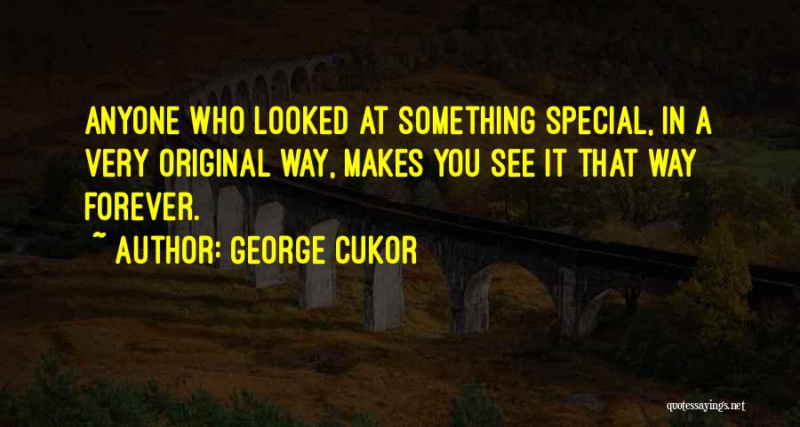 George Cukor Quotes: Anyone Who Looked At Something Special, In A Very Original Way, Makes You See It That Way Forever.