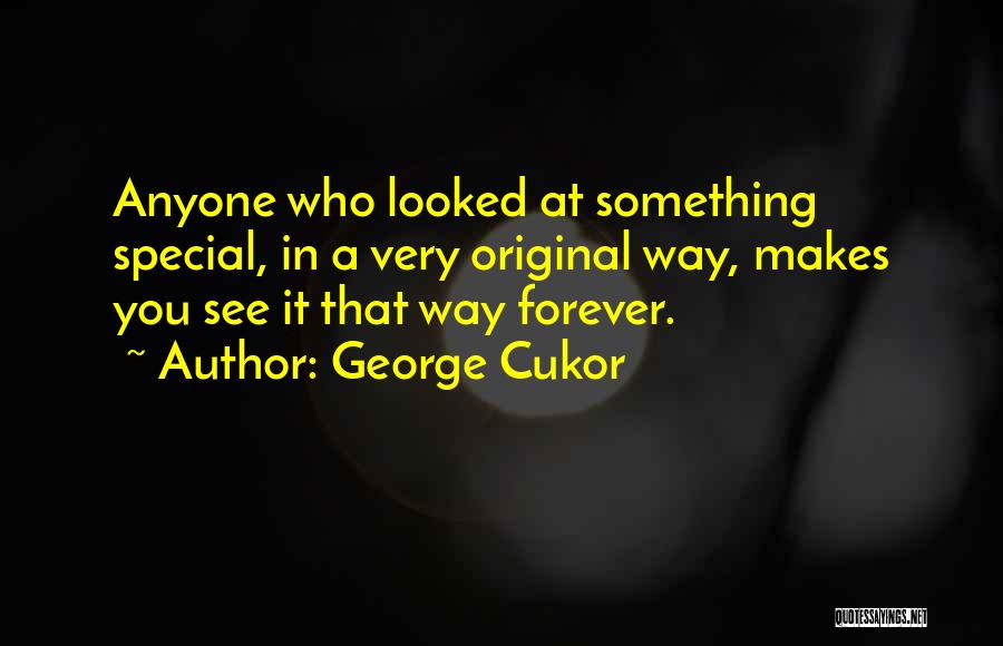 George Cukor Quotes: Anyone Who Looked At Something Special, In A Very Original Way, Makes You See It That Way Forever.