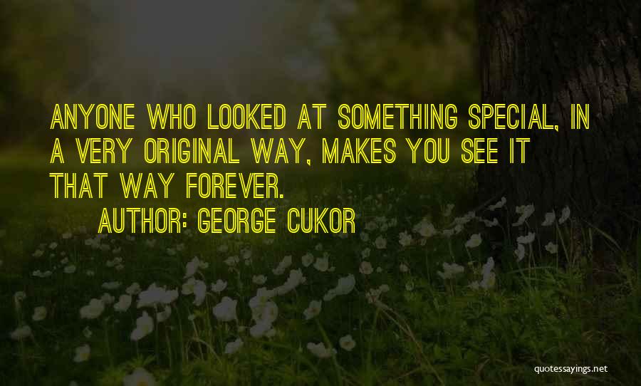 George Cukor Quotes: Anyone Who Looked At Something Special, In A Very Original Way, Makes You See It That Way Forever.
