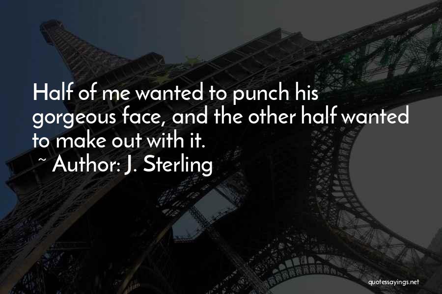 J. Sterling Quotes: Half Of Me Wanted To Punch His Gorgeous Face, And The Other Half Wanted To Make Out With It.