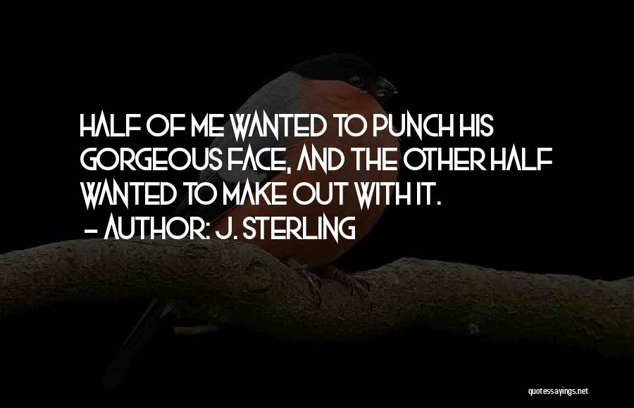 J. Sterling Quotes: Half Of Me Wanted To Punch His Gorgeous Face, And The Other Half Wanted To Make Out With It.