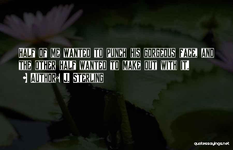 J. Sterling Quotes: Half Of Me Wanted To Punch His Gorgeous Face, And The Other Half Wanted To Make Out With It.