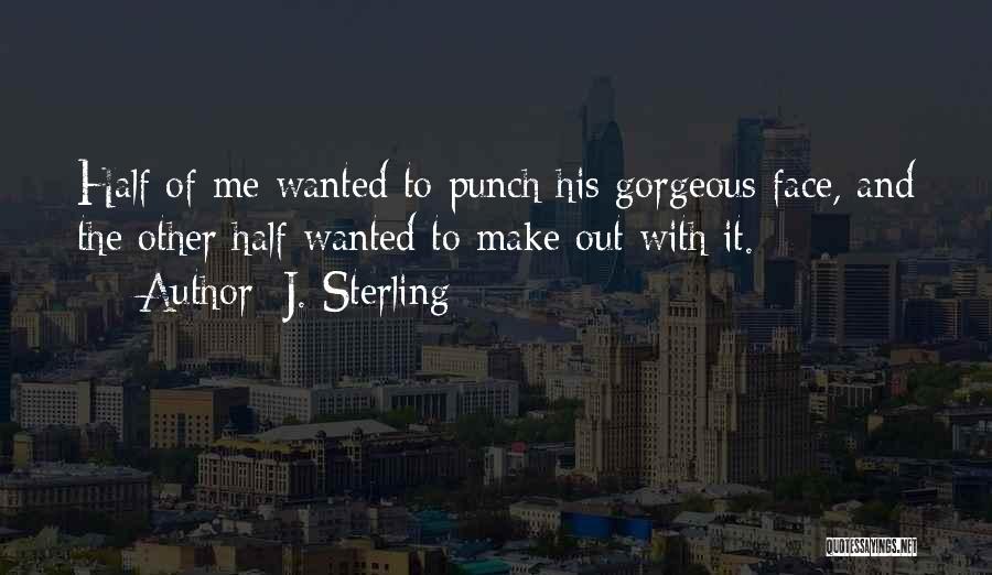 J. Sterling Quotes: Half Of Me Wanted To Punch His Gorgeous Face, And The Other Half Wanted To Make Out With It.