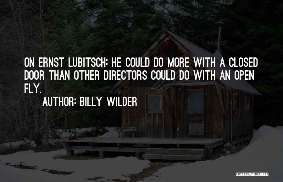 Billy Wilder Quotes: On Ernst Lubitsch: He Could Do More With A Closed Door Than Other Directors Could Do With An Open Fly.