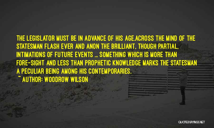 Woodrow Wilson Quotes: The Legislator Must Be In Advance Of His Age.across The Mind Of The Statesman Flash Ever And Anon The Brilliant,