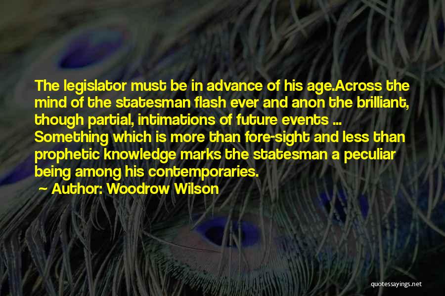 Woodrow Wilson Quotes: The Legislator Must Be In Advance Of His Age.across The Mind Of The Statesman Flash Ever And Anon The Brilliant,