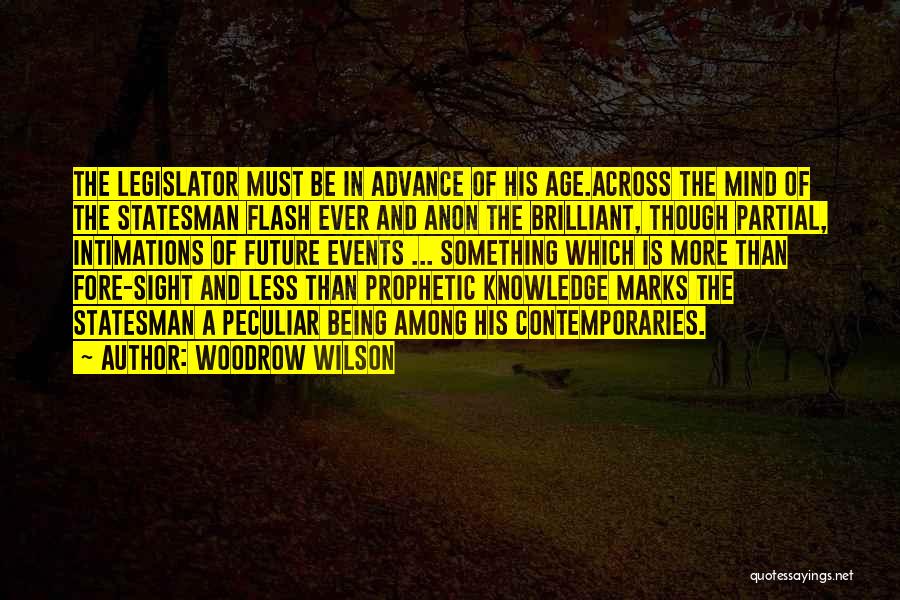 Woodrow Wilson Quotes: The Legislator Must Be In Advance Of His Age.across The Mind Of The Statesman Flash Ever And Anon The Brilliant,