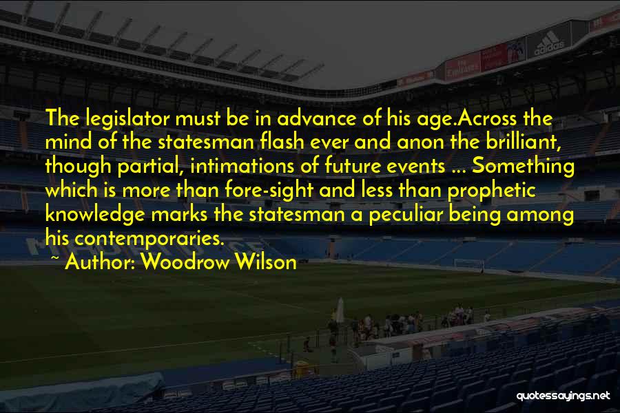 Woodrow Wilson Quotes: The Legislator Must Be In Advance Of His Age.across The Mind Of The Statesman Flash Ever And Anon The Brilliant,
