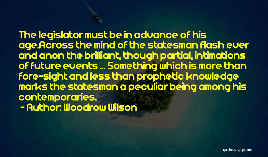 Woodrow Wilson Quotes: The Legislator Must Be In Advance Of His Age.across The Mind Of The Statesman Flash Ever And Anon The Brilliant,