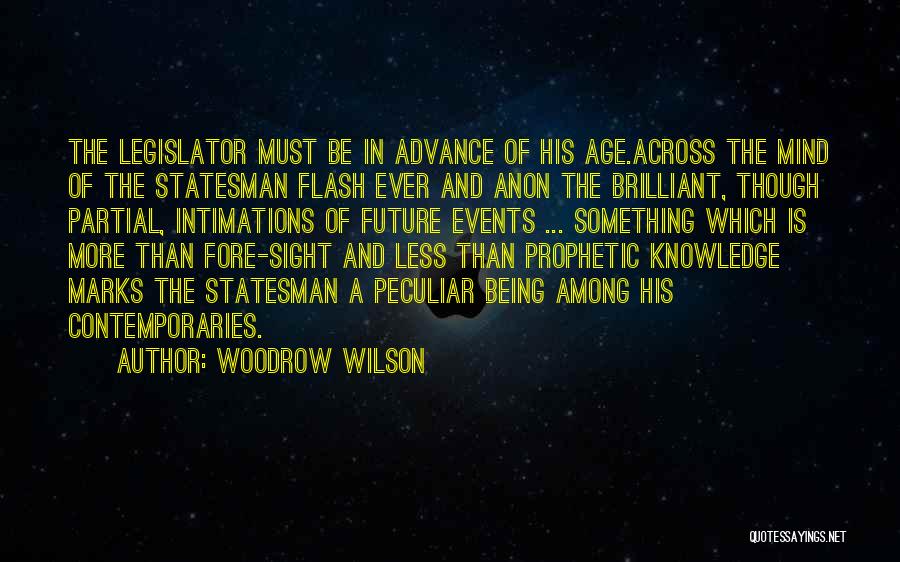 Woodrow Wilson Quotes: The Legislator Must Be In Advance Of His Age.across The Mind Of The Statesman Flash Ever And Anon The Brilliant,