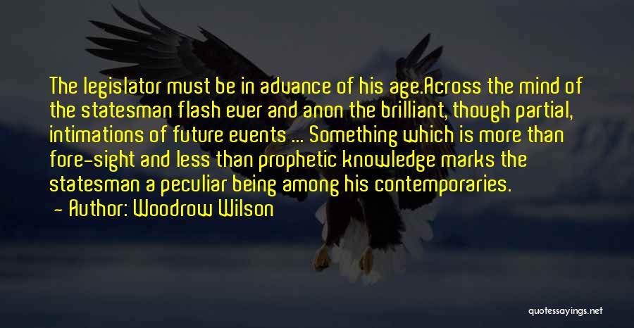 Woodrow Wilson Quotes: The Legislator Must Be In Advance Of His Age.across The Mind Of The Statesman Flash Ever And Anon The Brilliant,