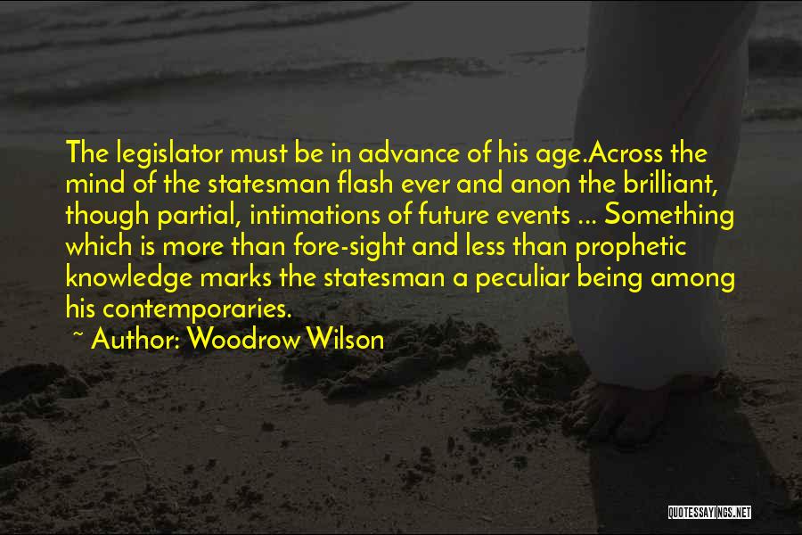 Woodrow Wilson Quotes: The Legislator Must Be In Advance Of His Age.across The Mind Of The Statesman Flash Ever And Anon The Brilliant,