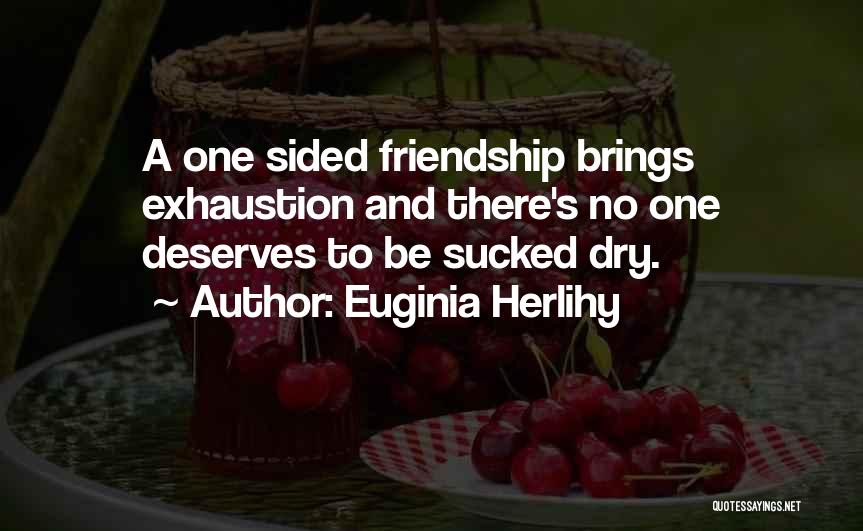 Euginia Herlihy Quotes: A One Sided Friendship Brings Exhaustion And There's No One Deserves To Be Sucked Dry.