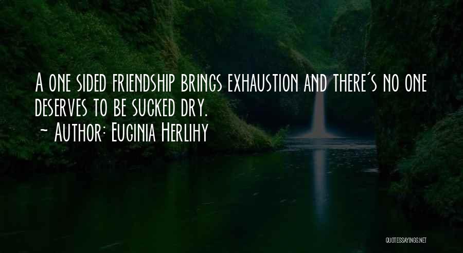 Euginia Herlihy Quotes: A One Sided Friendship Brings Exhaustion And There's No One Deserves To Be Sucked Dry.