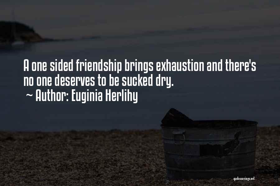 Euginia Herlihy Quotes: A One Sided Friendship Brings Exhaustion And There's No One Deserves To Be Sucked Dry.