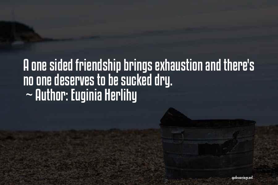 Euginia Herlihy Quotes: A One Sided Friendship Brings Exhaustion And There's No One Deserves To Be Sucked Dry.