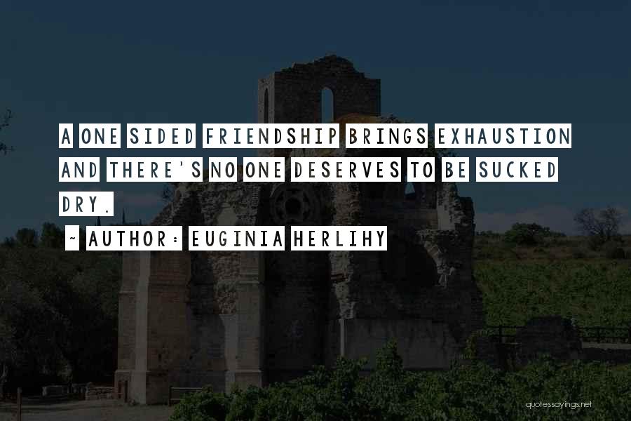 Euginia Herlihy Quotes: A One Sided Friendship Brings Exhaustion And There's No One Deserves To Be Sucked Dry.