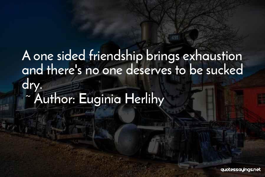 Euginia Herlihy Quotes: A One Sided Friendship Brings Exhaustion And There's No One Deserves To Be Sucked Dry.