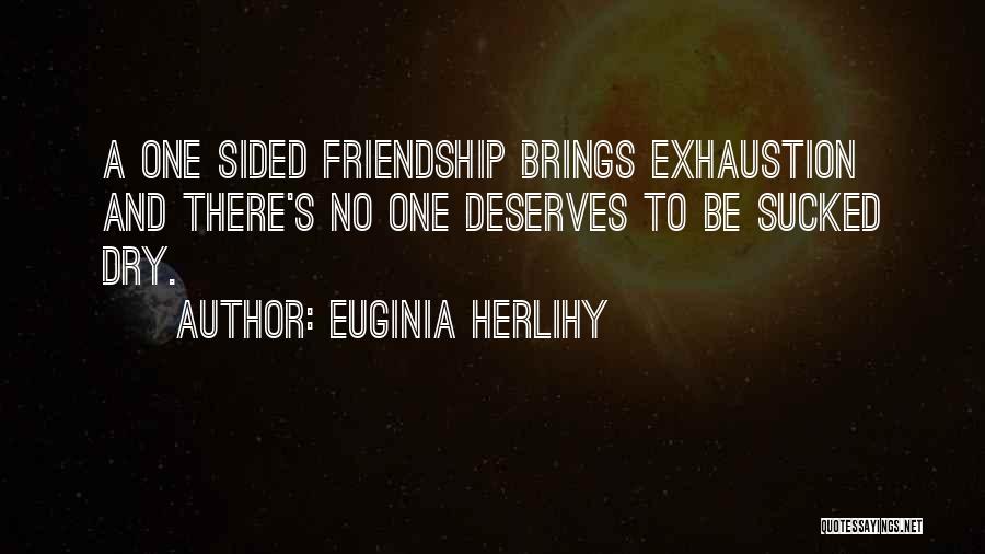 Euginia Herlihy Quotes: A One Sided Friendship Brings Exhaustion And There's No One Deserves To Be Sucked Dry.