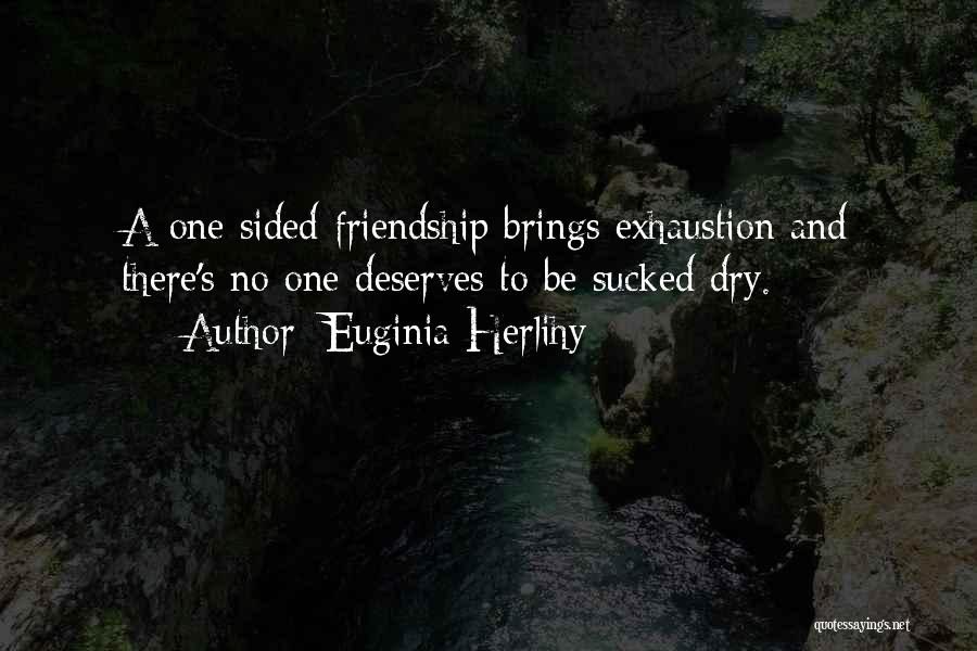 Euginia Herlihy Quotes: A One Sided Friendship Brings Exhaustion And There's No One Deserves To Be Sucked Dry.