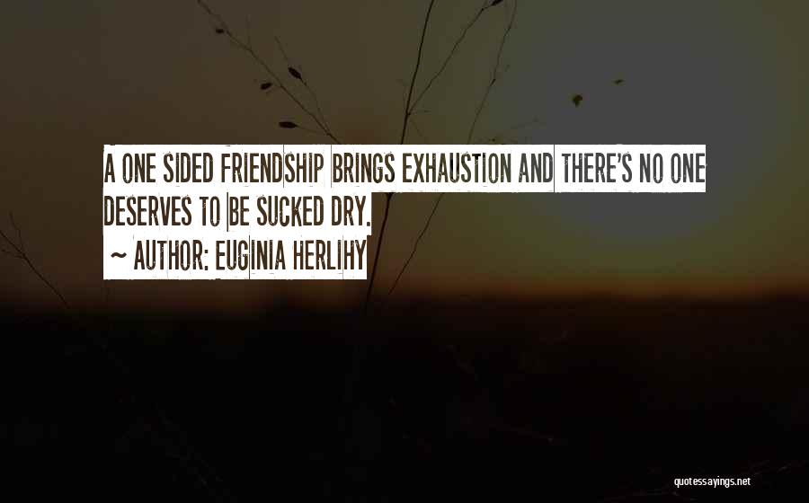 Euginia Herlihy Quotes: A One Sided Friendship Brings Exhaustion And There's No One Deserves To Be Sucked Dry.