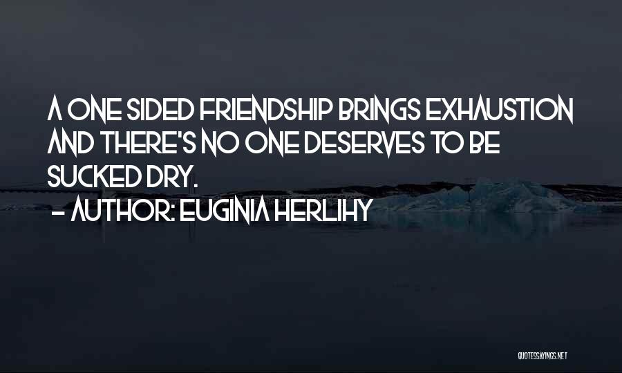 Euginia Herlihy Quotes: A One Sided Friendship Brings Exhaustion And There's No One Deserves To Be Sucked Dry.