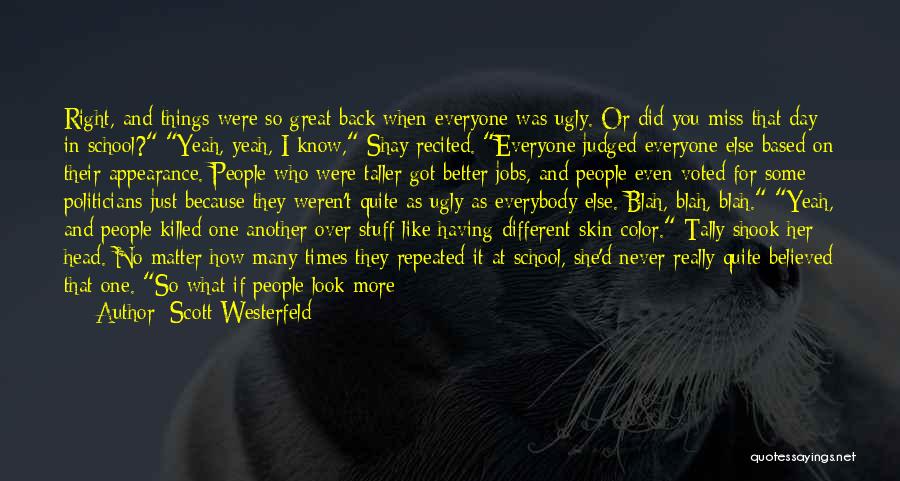 Scott Westerfeld Quotes: Right, And Things Were So Great Back When Everyone Was Ugly. Or Did You Miss That Day In School? Yeah,