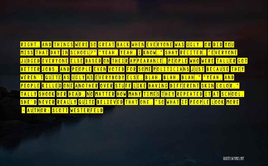 Scott Westerfeld Quotes: Right, And Things Were So Great Back When Everyone Was Ugly. Or Did You Miss That Day In School? Yeah,