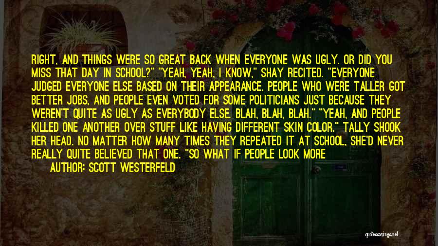 Scott Westerfeld Quotes: Right, And Things Were So Great Back When Everyone Was Ugly. Or Did You Miss That Day In School? Yeah,