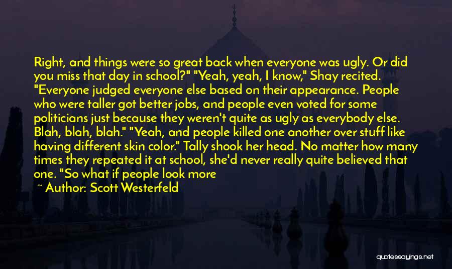 Scott Westerfeld Quotes: Right, And Things Were So Great Back When Everyone Was Ugly. Or Did You Miss That Day In School? Yeah,