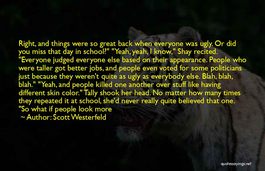 Scott Westerfeld Quotes: Right, And Things Were So Great Back When Everyone Was Ugly. Or Did You Miss That Day In School? Yeah,