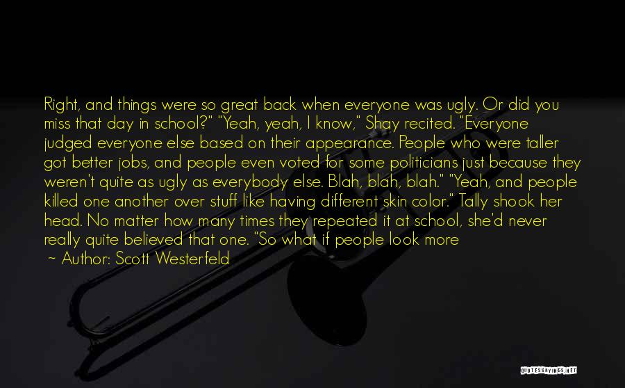 Scott Westerfeld Quotes: Right, And Things Were So Great Back When Everyone Was Ugly. Or Did You Miss That Day In School? Yeah,