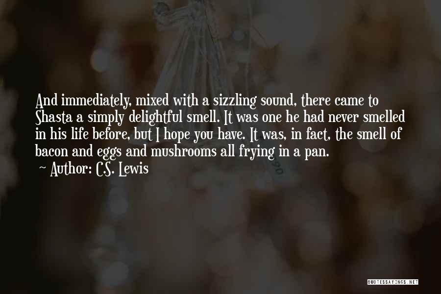 C.S. Lewis Quotes: And Immediately, Mixed With A Sizzling Sound, There Came To Shasta A Simply Delightful Smell. It Was One He Had