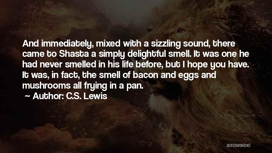 C.S. Lewis Quotes: And Immediately, Mixed With A Sizzling Sound, There Came To Shasta A Simply Delightful Smell. It Was One He Had