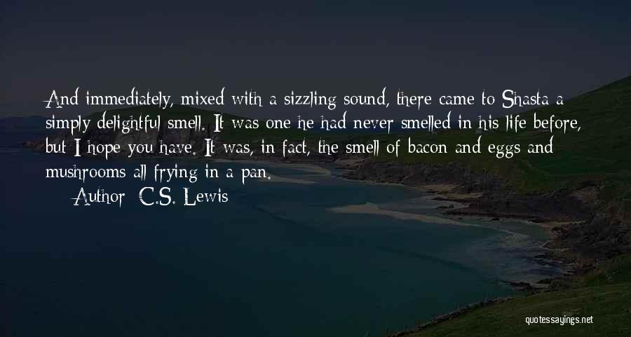 C.S. Lewis Quotes: And Immediately, Mixed With A Sizzling Sound, There Came To Shasta A Simply Delightful Smell. It Was One He Had