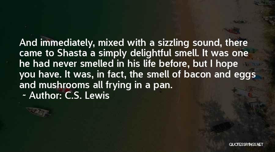 C.S. Lewis Quotes: And Immediately, Mixed With A Sizzling Sound, There Came To Shasta A Simply Delightful Smell. It Was One He Had