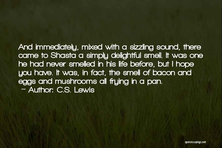 C.S. Lewis Quotes: And Immediately, Mixed With A Sizzling Sound, There Came To Shasta A Simply Delightful Smell. It Was One He Had