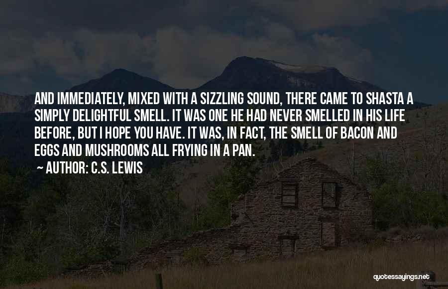 C.S. Lewis Quotes: And Immediately, Mixed With A Sizzling Sound, There Came To Shasta A Simply Delightful Smell. It Was One He Had